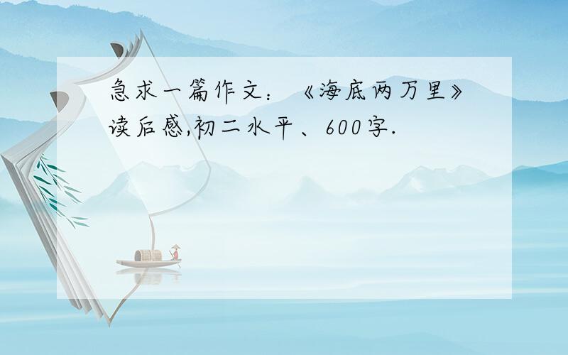 急求一篇作文：《海底两万里》读后感,初二水平、600字.