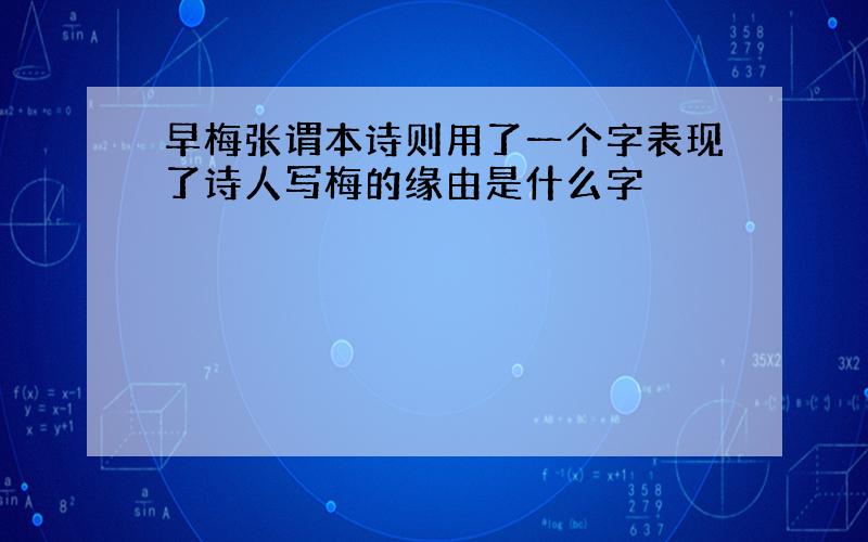 早梅张谓本诗则用了一个字表现了诗人写梅的缘由是什么字