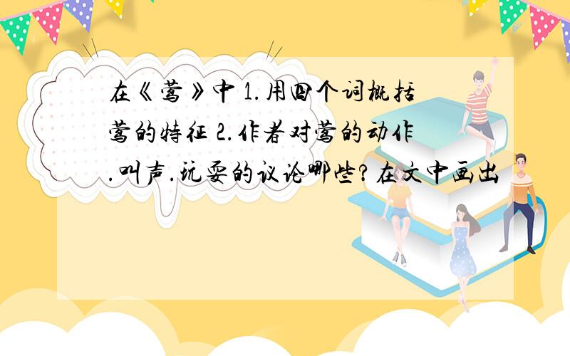 在《莺》中 1.用四个词概括莺的特征 2.作者对莺的动作.叫声.玩耍的议论哪些?在文中画出