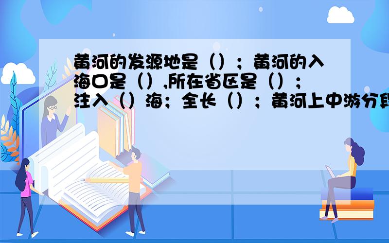 黄河的发源地是（）；黄河的入海口是（）,所在省区是（）；注入（）海；全长（）；黄河上中游分段点