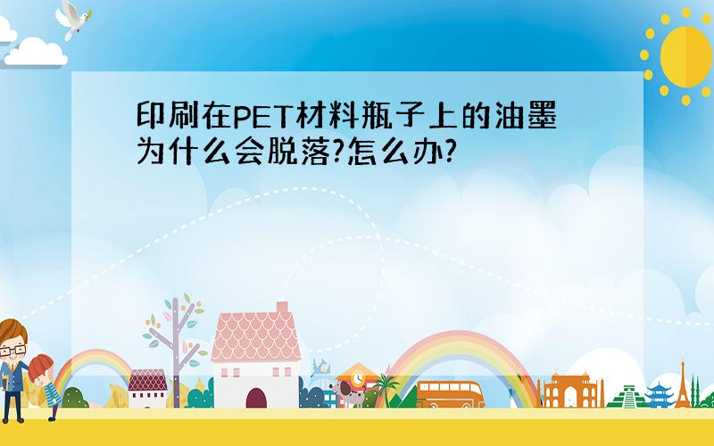 印刷在PET材料瓶子上的油墨为什么会脱落?怎么办?