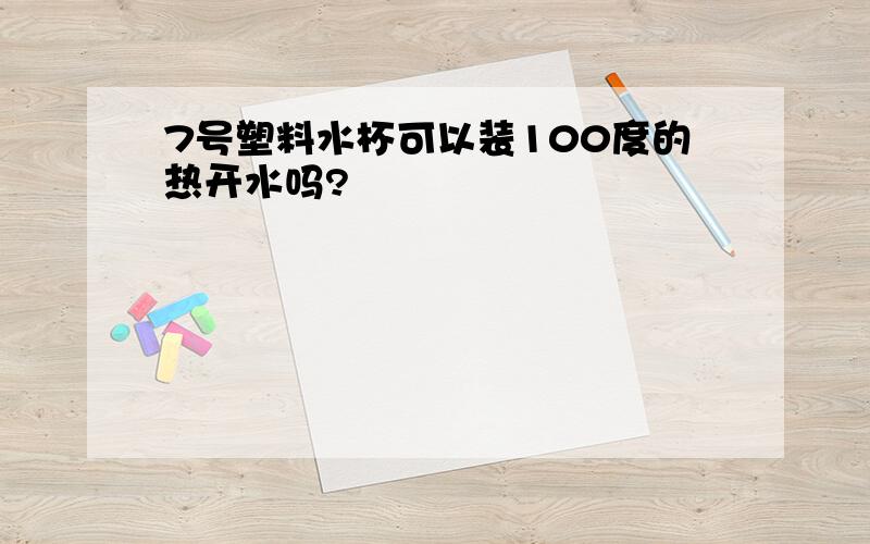 7号塑料水杯可以装100度的热开水吗?