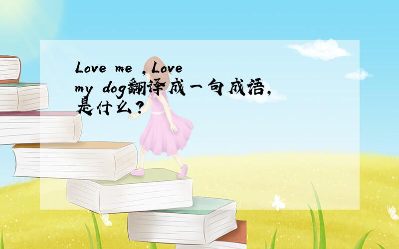 Love me ,Love my dog翻译成一句成语,是什么?