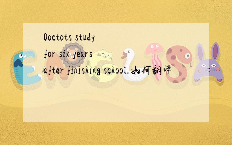 Doctots study for six years after finishing school.如何翻译