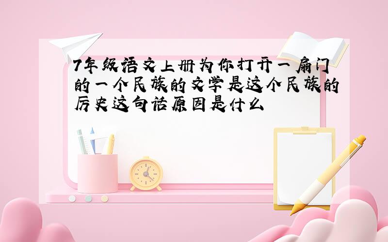 7年级语文上册为你打开一扇门的一个民族的文学是这个民族的厉史这句话原因是什么