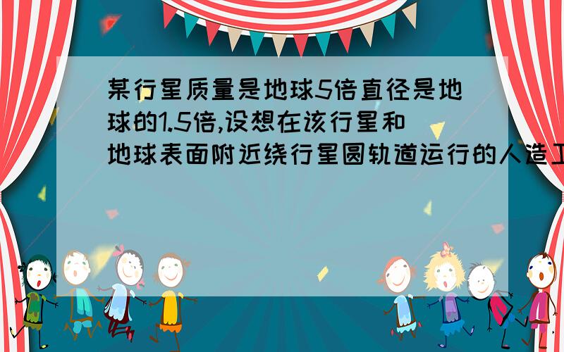 某行星质量是地球5倍直径是地球的1.5倍,设想在该行星和地球表面附近绕行星圆轨道运行的人造卫星动能分...