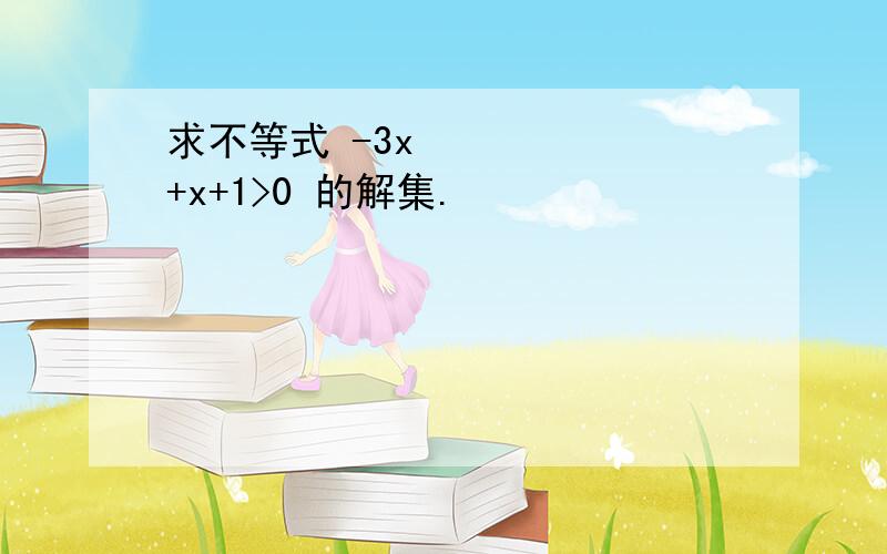 求不等式 -3x²+x+1>0 的解集.