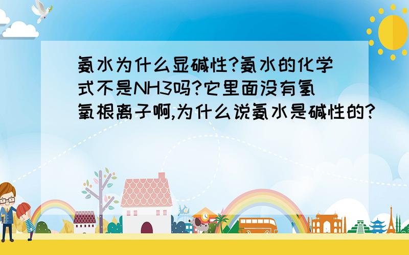 氨水为什么显碱性?氨水的化学式不是NH3吗?它里面没有氢氧根离子啊,为什么说氨水是碱性的?