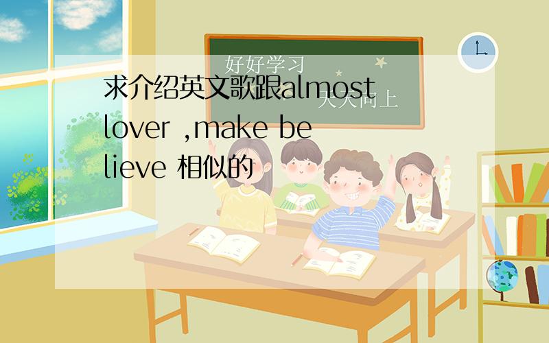 求介绍英文歌跟almost lover ,make believe 相似的