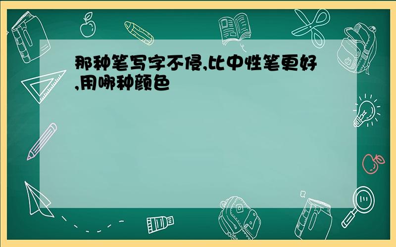 那种笔写字不侵,比中性笔更好,用哪种颜色