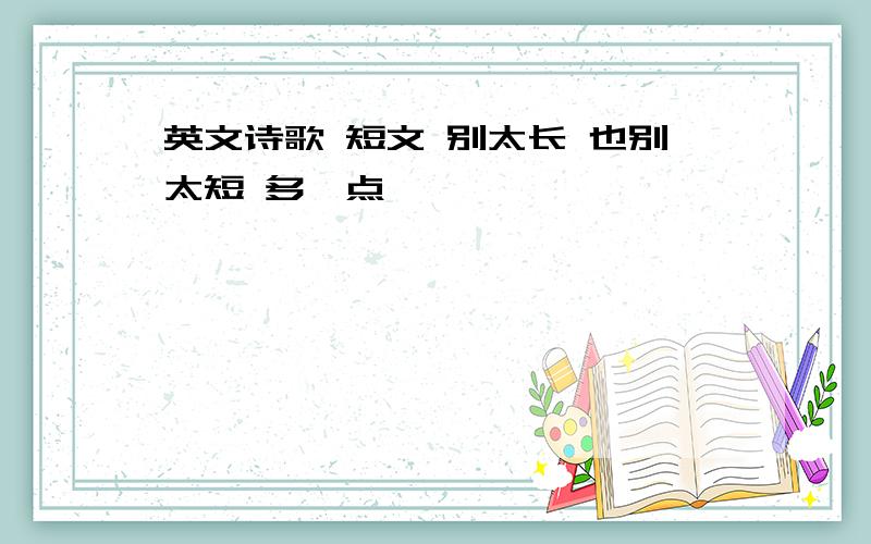 英文诗歌 短文 别太长 也别太短 多一点