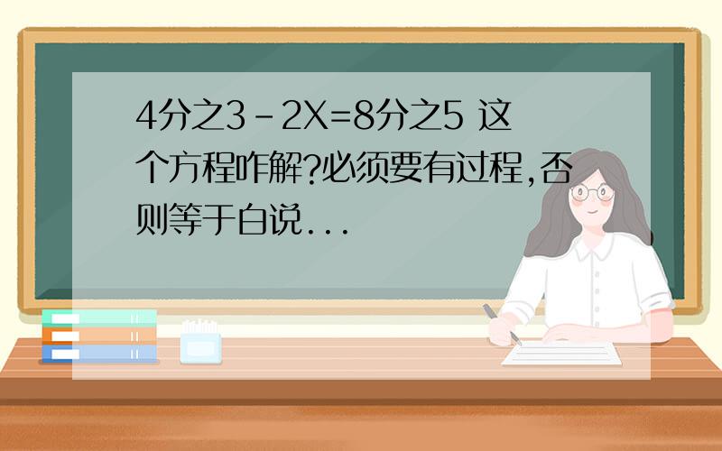 4分之3-2X=8分之5 这个方程咋解?必须要有过程,否则等于白说...