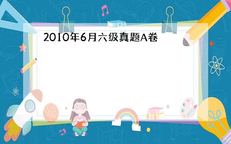 2010年6月六级真题A卷