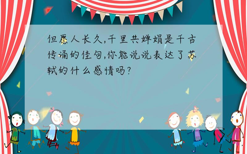 但愿人长久,千里共婵娟是千古传诵的佳句,你能说说表达了苏轼的什么感情吗?