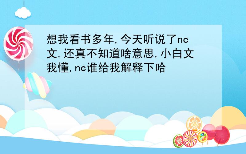 想我看书多年,今天听说了nc文,还真不知道啥意思,小白文我懂,nc谁给我解释下哈