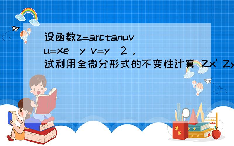 设函数z=arctanuv u=xe^y v=y^2 ,试利用全微分形式的不变性计算 Zx' Zy'