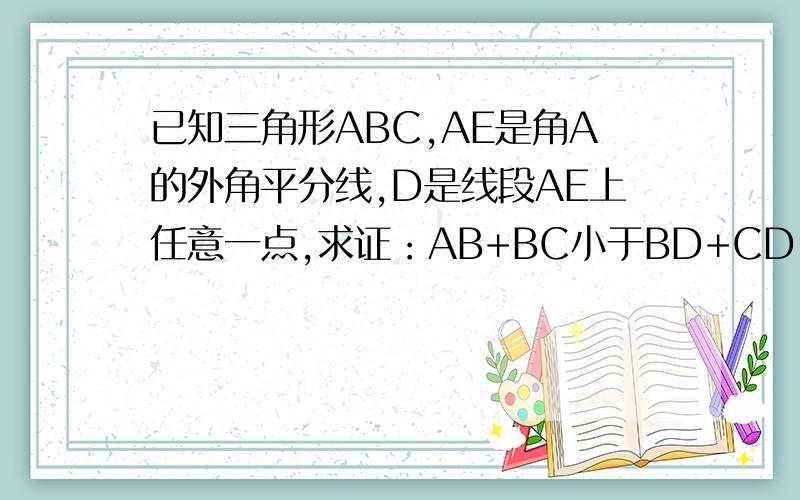 已知三角形ABC,AE是角A的外角平分线,D是线段AE上任意一点,求证：AB+BC小于BD+CD