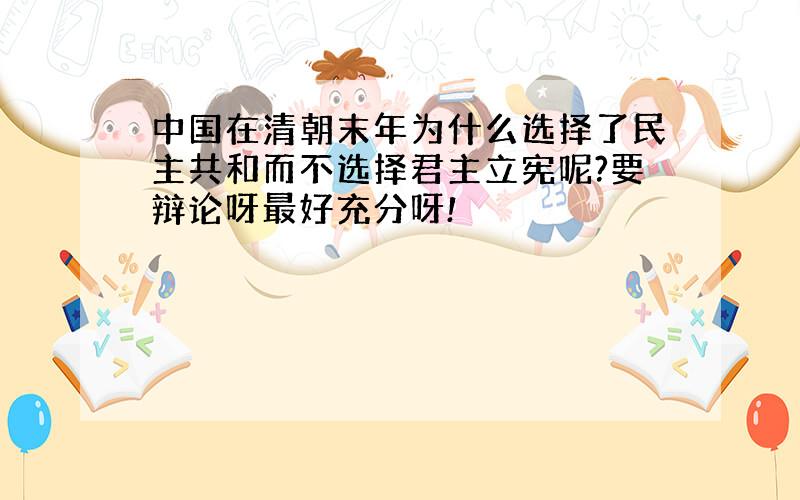 中国在清朝末年为什么选择了民主共和而不选择君主立宪呢?要辩论呀最好充分呀!