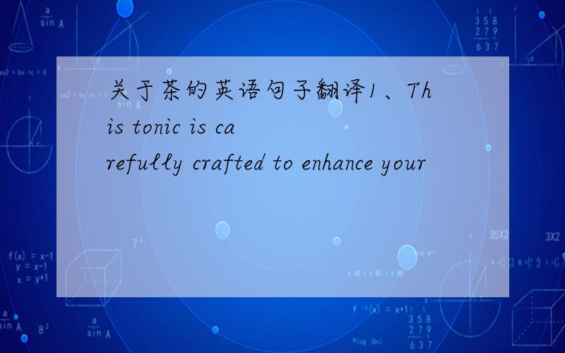 关于茶的英语句子翻译1、This tonic is carefully crafted to enhance your