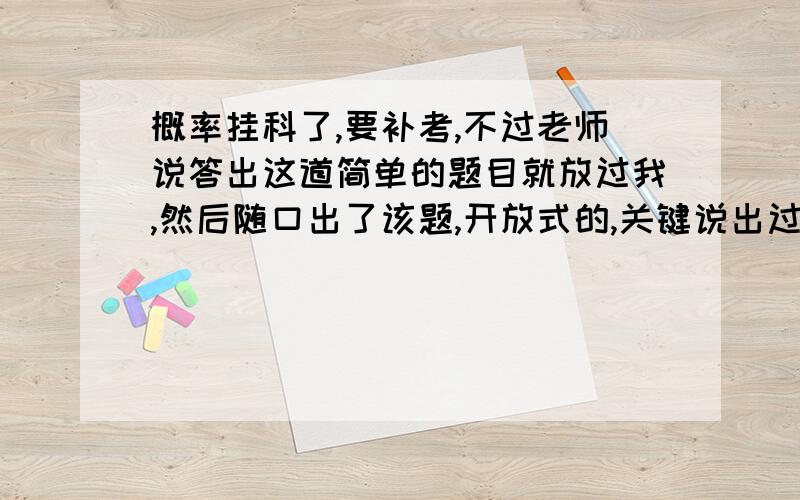 概率挂科了,要补考,不过老师说答出这道简单的题目就放过我,然后随口出了该题,开放式的,关键说出过程思路.我想来想去毫无头