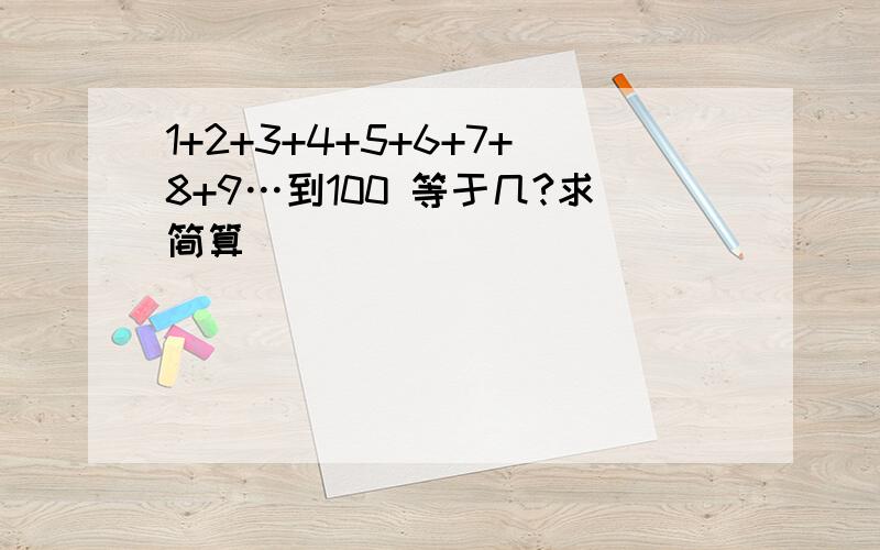 1+2+3+4+5+6+7+8+9…到100 等于几?求简算