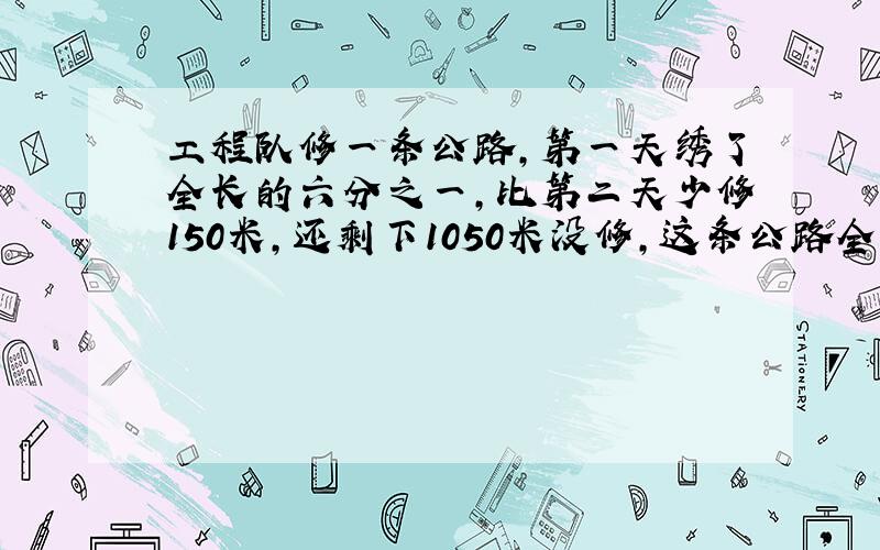 工程队修一条公路,第一天绣了全长的六分之一,比第二天少修150米,还剩下1050米没修,这条公路全长多少米