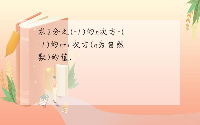 求2分之(-1)的n次方-(-1)的n+1次方(n为自然数)的值.