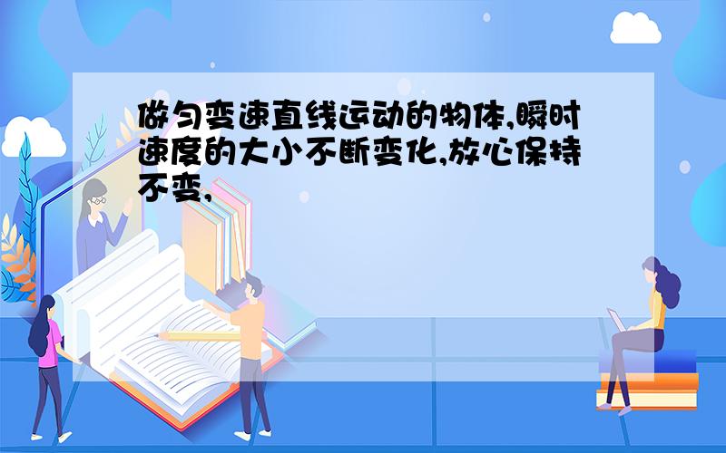 做匀变速直线运动的物体,瞬时速度的大小不断变化,放心保持不变,