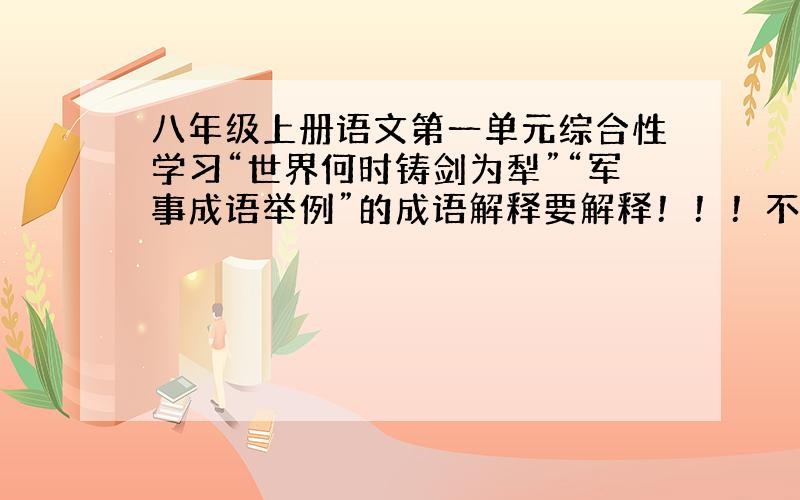 八年级上册语文第一单元综合性学习“世界何时铸剑为犁”“军事成语举例”的成语解释要解释！！！不要网站