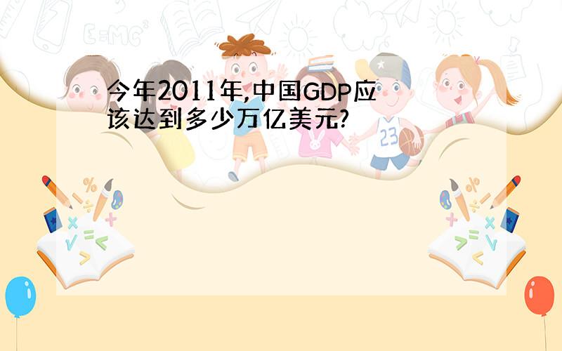 今年2011年,中国GDP应该达到多少万亿美元?