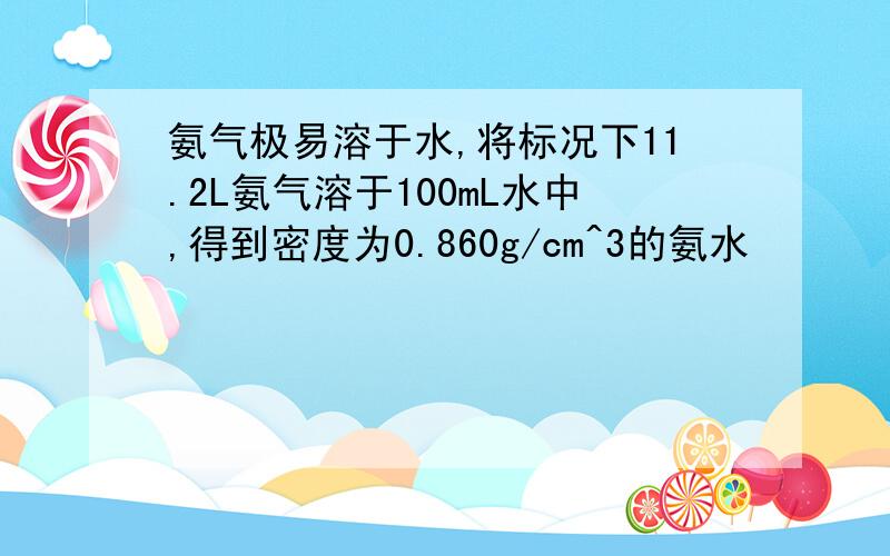 氨气极易溶于水,将标况下11.2L氨气溶于100mL水中,得到密度为0.860g/cm^3的氨水