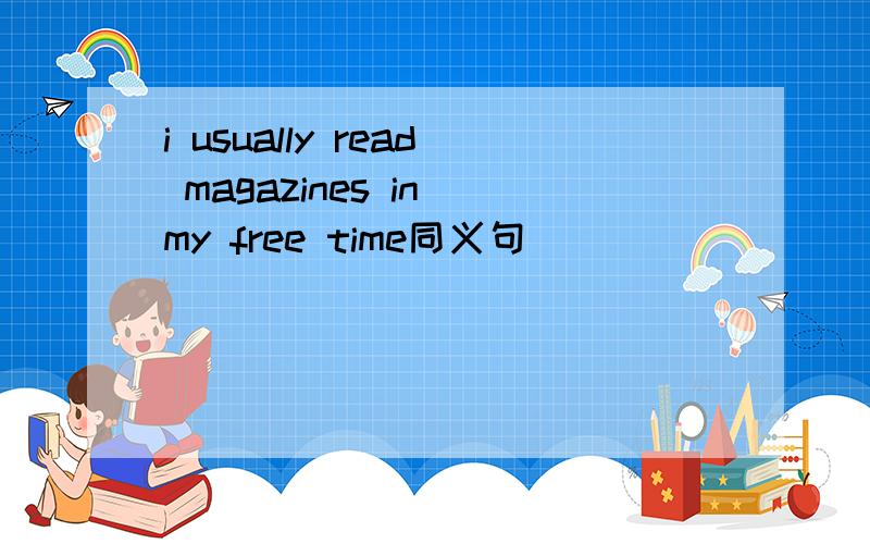 i usually read magazines in my free time同义句