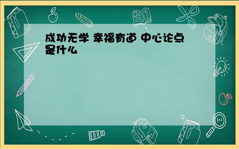 成功无学 幸福有道 中心论点是什么