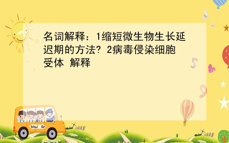 名词解释：1缩短微生物生长延迟期的方法? 2病毒侵染细胞受体 解释