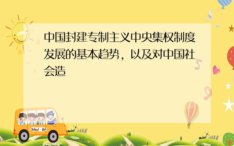 中国封建专制主义中央集权制度发展的基本趋势，以及对中国社会造