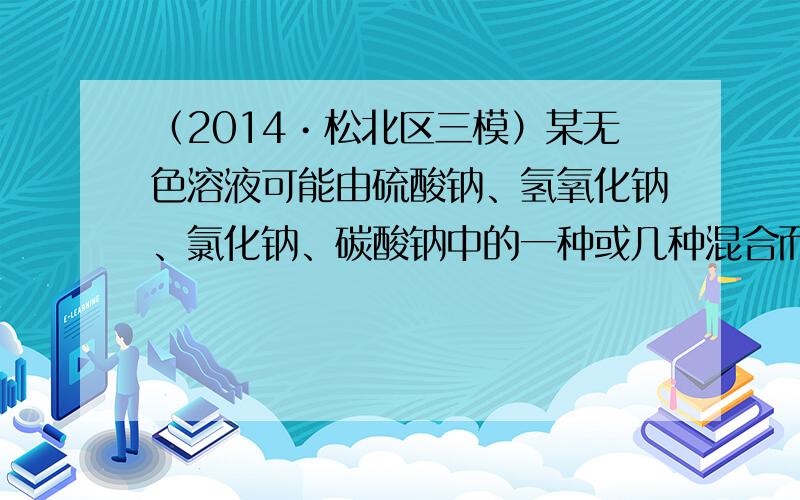 （2014•松北区三模）某无色溶液可能由硫酸钠、氢氧化钠、氯化钠、碳酸钠中的一种或几种混合而成．为探究其组成，请你和同学