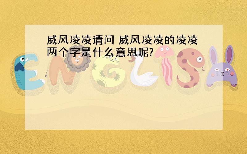 威风凌凌请问 威风凌凌的凌凌两个字是什么意思呢?