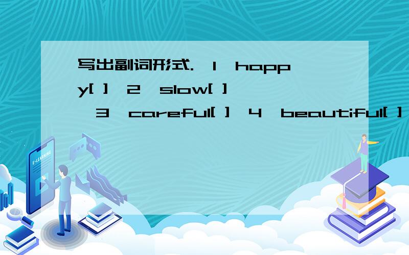 写出副词形式.【1】happy[ ]【2】slow[ ]【3】careful[ ]【4】beautiful[ ]【5】l