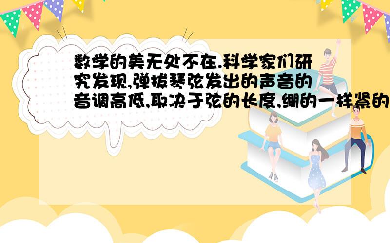 数学的美无处不在.科学家们研究发现,弹拔琴弦发出的声音的音调高低,取决于弦的长度,绷的一样紧的几根弦,如果长度的比能够表