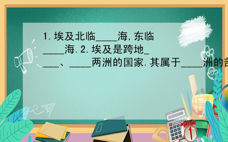 1.埃及北临____海,东临____海.2.埃及是跨地____、____两洲的国家.其属于____洲的部分是____半岛