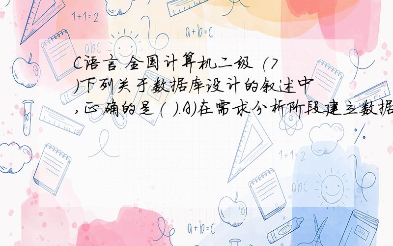 C语言 全国计算机二级 (7)下列关于数据库设计的叙述中,正确的是( ).A)在需求分析阶段建立数据字典