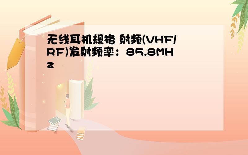 无线耳机规格 射频(VHF/RF)发射频率：85.8MHz