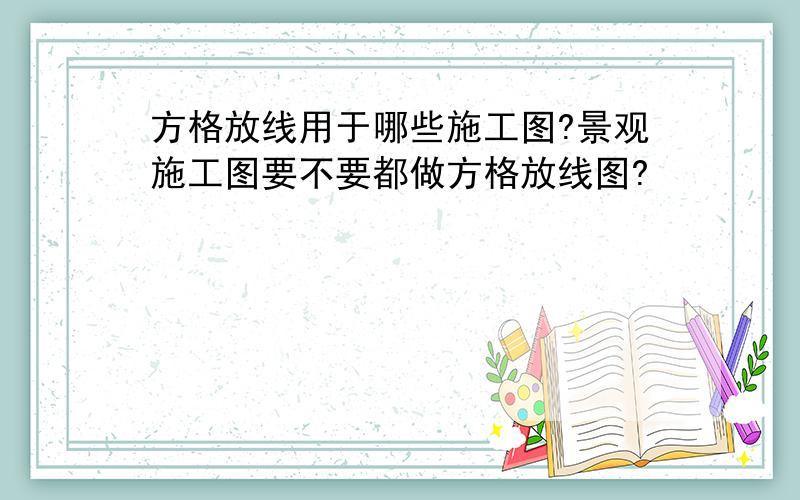 方格放线用于哪些施工图?景观施工图要不要都做方格放线图?