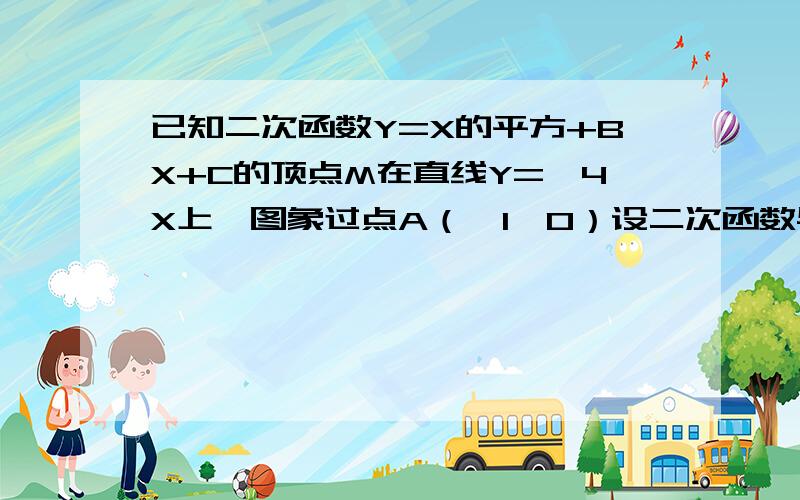 已知二次函数Y=X的平方+BX+C的顶点M在直线Y=—4X上,图象过点A（—1,0）设二次函数与X轴另一个交点为C,