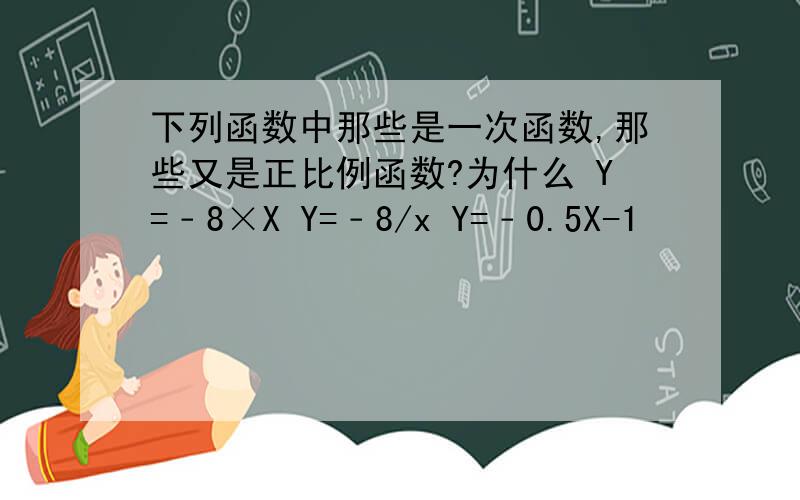 下列函数中那些是一次函数,那些又是正比例函数?为什么 Y=﹣8×X Y=﹣8/x Y=﹣0.5X-1