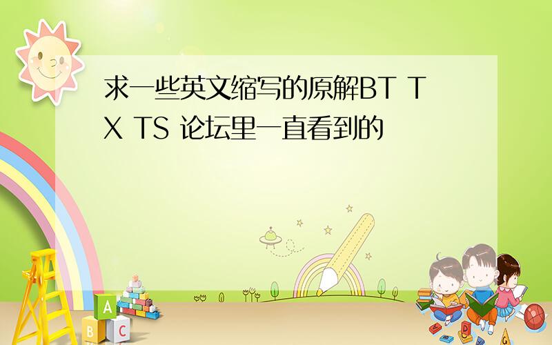 求一些英文缩写的原解BT TX TS 论坛里一直看到的