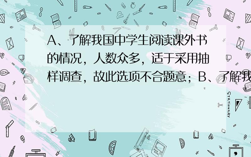 A、了解我国中学生阅读课外书的情况，人数众多，适于采用抽样调查，故此选项不合题意；B、了解我国中小学生视力情况