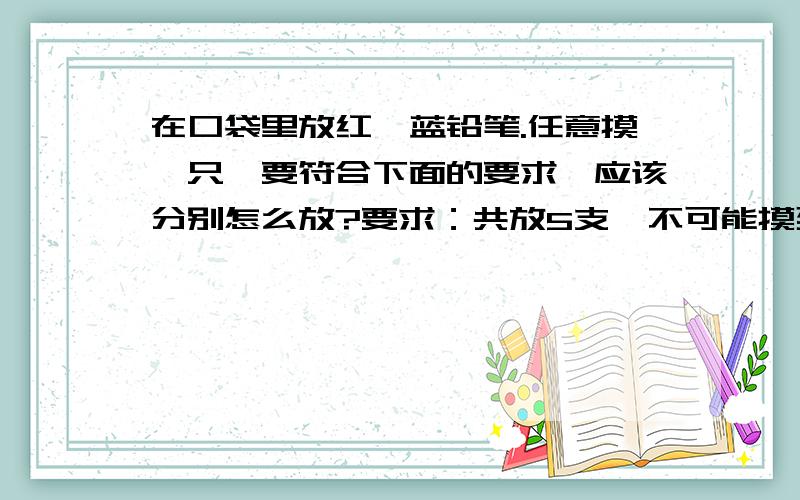 在口袋里放红、蓝铅笔.任意摸一只,要符合下面的要求,应该分别怎么放?要求：共放5支,不可能摸到红铅笔