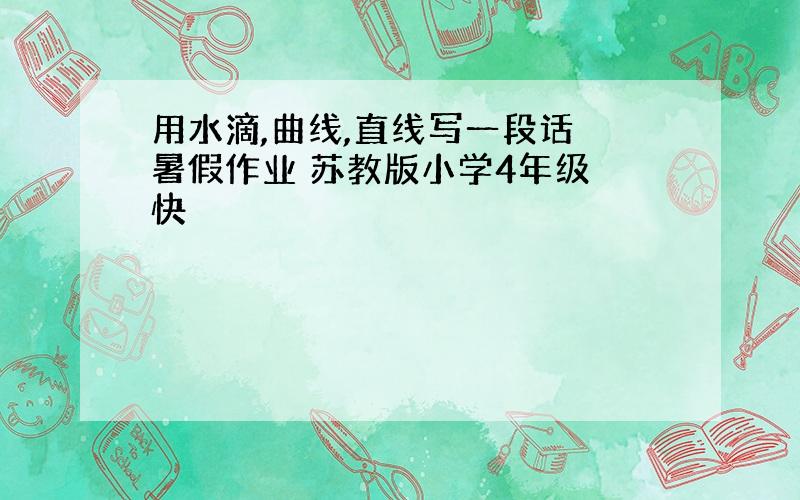 用水滴,曲线,直线写一段话 暑假作业 苏教版小学4年级 快