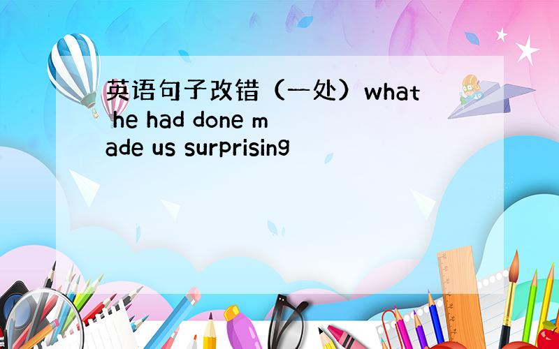 英语句子改错（一处）what he had done made us surprising